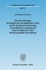 Buchcover Die Einwirkungen des Rechts der Europäischen Union auf die Krankenversicherung, Gesundheitsversorgung und Freien Heilber