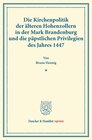 Buchcover Die Kirchenpolitik der älteren Hohenzollern in der Mark Brandenburg und die päpstlichen Privilegien des Jahres 1447.