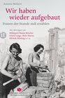 Buchcover Wir haben wieder aufgebaut: Frauen der Stunde null erzählen