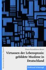 Buchcover Virtuosen der Lebenspraxis: gebildete Muslime in Deutschland