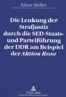 Buchcover Die Lenkung der Strafjustiz durch die SED-Staats- und Parteiführung der DDR am Beispiel der «Aktion Rose»