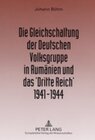 Buchcover Die Gleichschaltung der Deutschen Volksgruppe in Rumänien und das ‘Dritte Reich’ 1941–1944