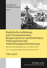 Buchcover Katholische Aufklärung und Ultramontanismus, Religionspolicey und Kultfreiheit, Volkseigensinn und Volksfrömmigkeitsform
