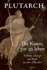 Buchcover Die Kunst, gut zu leben. Traktate, Dialoge und Briefe aus den »Moralia«