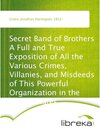 Buchcover Secret Band of Brothers A Full and True Exposition of All the Various Crimes, Villanies, and Misdeeds of This Powerful O
