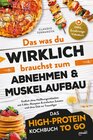 Buchcover Das was du WIRKLICH brauchst zum Abnehmen & Muskelaufbau - Das High-Protein Kochbuch To Go: Endlich ohne Heißhungerattacken mit 5 Min.-Rezepten & einfachen Zutaten und ohne Diät zu