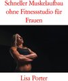 Buchcover Schneller Muskelaufbau ohne Fitnessstudio für Frauen - Das 40-Tage-Programm: Die 40-Tage-Fitness-Challenge für maximalen