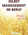 Buchcover Selbstmanagement im Beruf: DAS SELBSTMANAGEMENT PRAXISBUCH! Wie Du in 5 Schritten mit dem richtigen Selbstmanagement im 