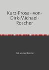 Buchcover Kurz-Prosa--von-Dirk-Michael-Roscher