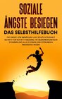 Buchcover Soziale Ängste besiegen - Das Selbsthilfebuch: Die Angst vor Menschen und Schüchternheit Schritt für Schritt ablegen, Ih