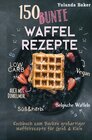 Buchcover 150 bunte Waffel Rezepte: Low Carb, Vegan, auch mit Dinkelmehl, Belgische Waffeln, süß &amp; herb Kochbuch zum Backen gr
