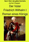 Buchcover gelbe Buchreihe / Der Vater - Friedrich Wilhelm I - Roman eines Königs - Band 139e Teil 1 in der gelben Buchreihe - Farb