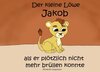Buchcover Der kleine Löwe Jakob - als er plötzlich nicht mehr brüllen konnte