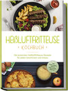 Buchcover Heißluftfritteuse Kochbuch: Die leckersten Heißluftfritteuse Rezepte für jeden Geschmack und Anlass - inkl. Brotrezepten
