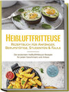 Buchcover Heißluftfritteuse Rezeptbuch für Anfänger, Berufstätige, Studenten & Faule: Die leckersten Heißluftfritteuse Rezepte für