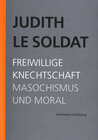 Buchcover Judith Le Soldat: Werkausgabe / Band 4: Freiwillige Knechtschaft. Masochismus und Moral