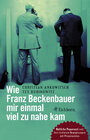 Buchcover Wie Franz Beckenbauer mir einmal viel zu nahe kam