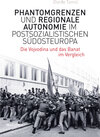 Buchcover Phantomgrenzen und regionale Autonomie im postsozialistischen Südosteuropa