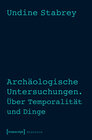 Buchcover Archäologische Untersuchungen. Über Temporalität und Dinge