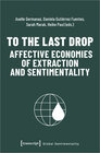 Buchcover To the Last Drop - Affective Economies of Extraction and Sentimentality