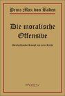 Buchcover Prinz Max von Baden. Die moralische Offensive. Deutschlands Kampf um sein Recht