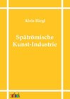 Buchcover Die spätrömische Kunst-Industrie nach den Funden in Österreich-Ungarn
