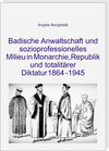 Buchcover Badische Anwaltschaft und sozioprofessionelles Milieu in Monarchie, Republik und totalitärer Diktatur 1864-1945