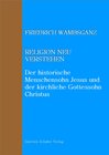 Buchcover Religion neu verstehen – Der historische Menschensohn Jesus und der kirchliche Gottessohn Christus