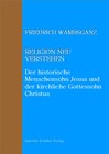 Buchcover Religion neu verstehen – Der historische Menschensohn Jesus und der kirchliche Gottessohn Christus