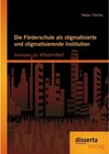 Buchcover Die Förderschule als stigmatisierte und stigmatisierende Institution: Inklusion als Allheilmittel?