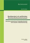 Buchcover Nacktprotest als politisches Kommunikationsinstrument: Zwischen grenzenloser Protestbereitschaft und sexueller Selbstins