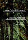 Buchcover Kritik des Neo-Extraktivismus in der Gegenwartskunst