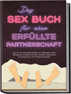 Buchcover Das Sex Buch für eine erfüllte Partnerschaft: Wie Sie Ihre Sexualität entfalten, im Liebesleben neue Höhepunkte erreiche