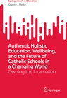 Buchcover Authentic Holistic Education, Wellbeing, and the Future of Catholic Schools in a Changing World